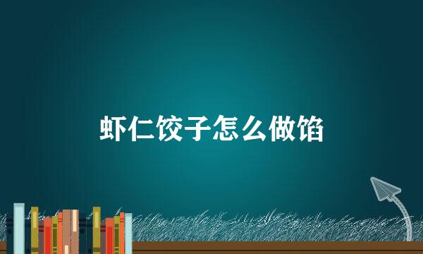 虾仁饺子怎么做馅