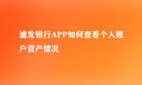 浦发银行APP如何查看个人账户资产情况