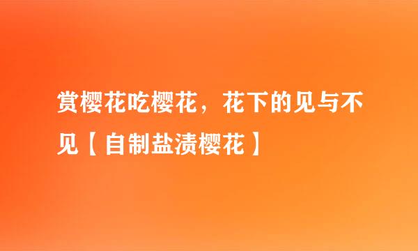 赏樱花吃樱花，花下的见与不见【自制盐渍樱花】