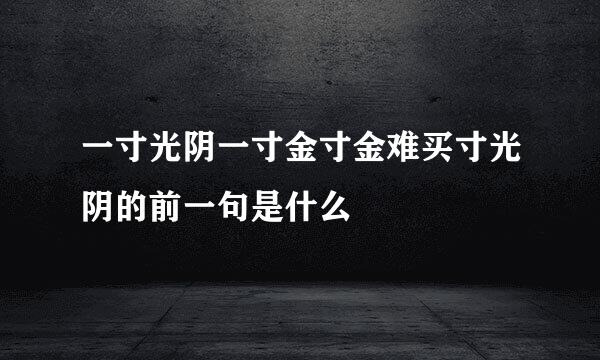 一寸光阴一寸金寸金难买寸光阴的前一句是什么