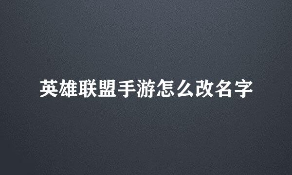 英雄联盟手游怎么改名字