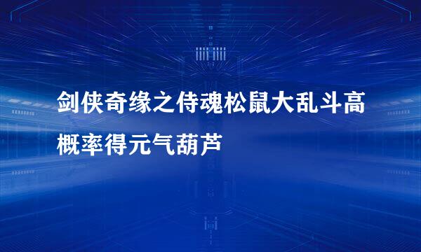 剑侠奇缘之侍魂松鼠大乱斗高概率得元气葫芦
