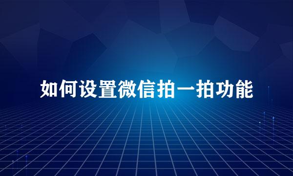 如何设置微信拍一拍功能