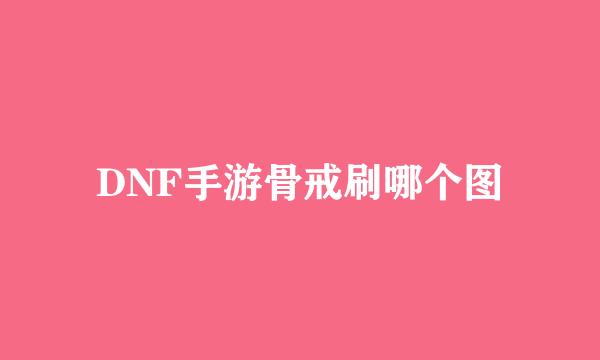 DNF手游骨戒刷哪个图