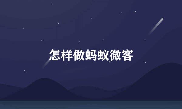 怎样做蚂蚁微客
