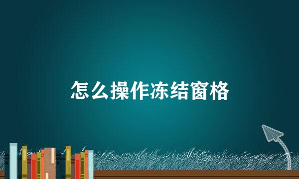 怎么操作冻结窗格