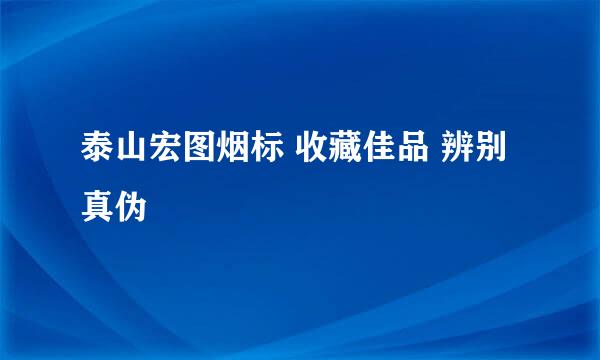 泰山宏图烟标 收藏佳品 辨别真伪