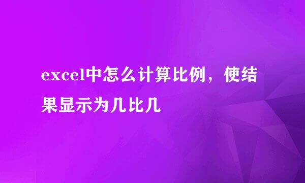 excel中怎么计算比例，使结果显示为几比几