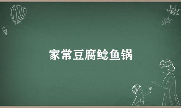 家常豆腐鲶鱼锅