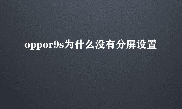 oppor9s为什么没有分屏设置