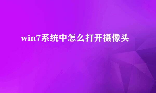 win7系统中怎么打开摄像头