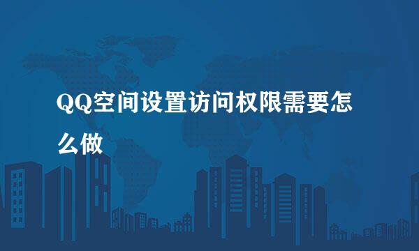 QQ空间设置访问权限需要怎么做