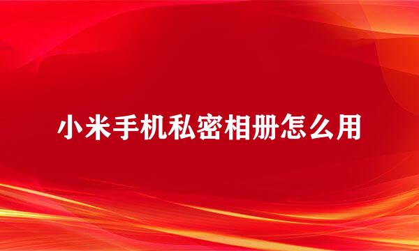 小米手机私密相册怎么用