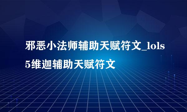 邪恶小法师辅助天赋符文_lols5维迦辅助天赋符文