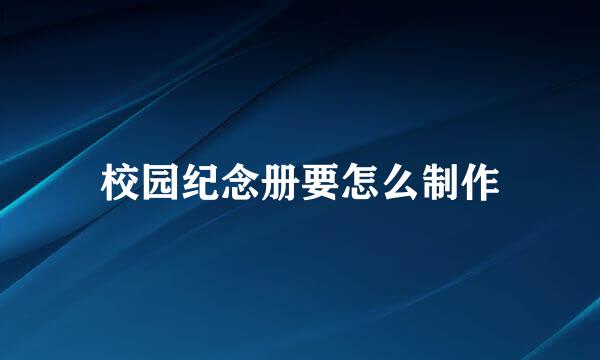校园纪念册要怎么制作