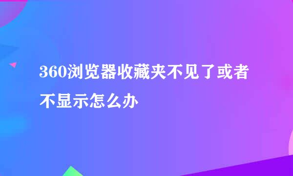 360浏览器收藏夹不见了或者不显示怎么办
