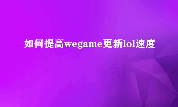 如何提高wegame更新lol速度