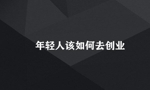 ​年轻人该如何去创业