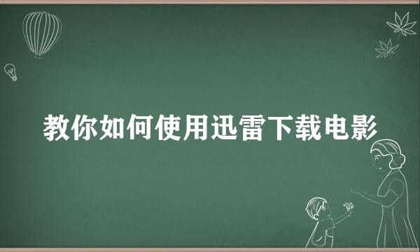 教你如何使用迅雷下载电影