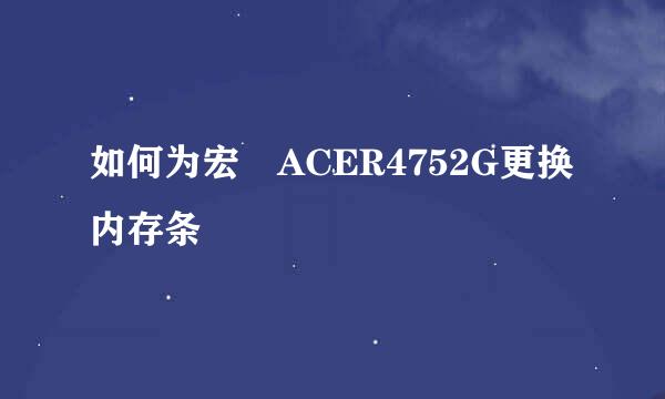 如何为宏碁ACER4752G更换内存条