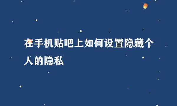 在手机贴吧上如何设置隐藏个人的隐私