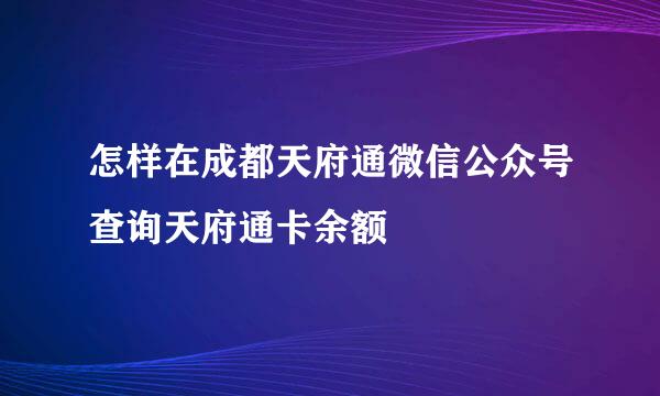 怎样在成都天府通微信公众号查询天府通卡余额