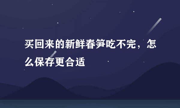 买回来的新鲜春笋吃不完，怎么保存更合适