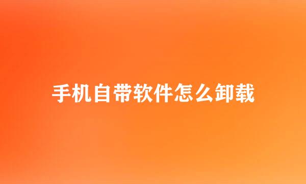手机自带软件怎么卸载