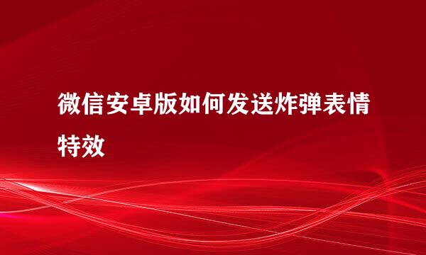 微信安卓版如何发送炸弹表情特效