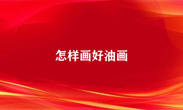 怎样画好油画