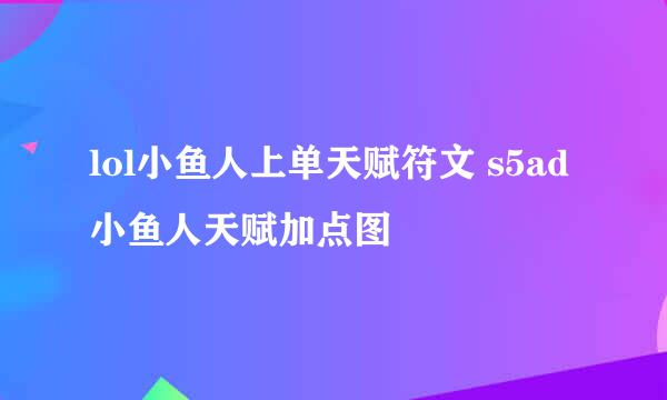lol小鱼人上单天赋符文 s5ad小鱼人天赋加点图