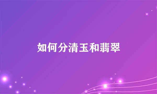 如何分清玉和翡翠
