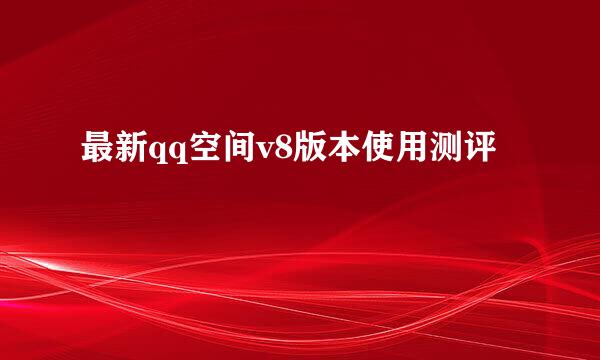最新qq空间v8版本使用测评