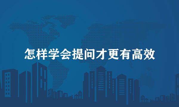怎样学会提问才更有高效