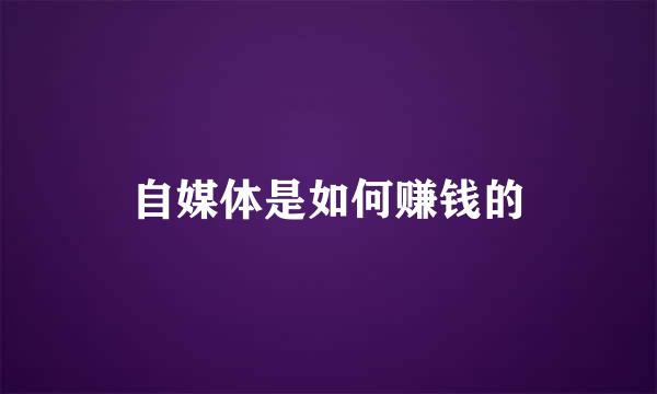 自媒体是如何赚钱的