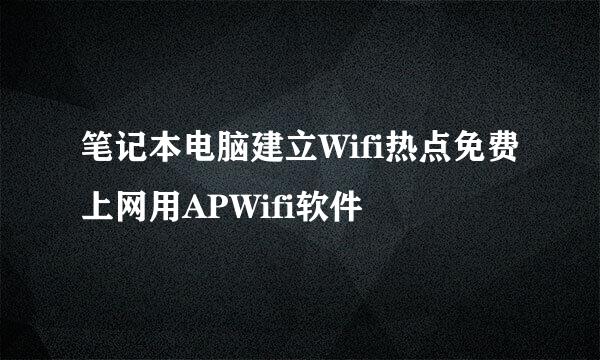 笔记本电脑建立Wifi热点免费上网用APWifi软件
