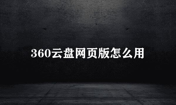 360云盘网页版怎么用