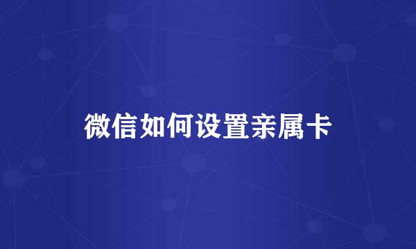 微信如何设置亲属卡