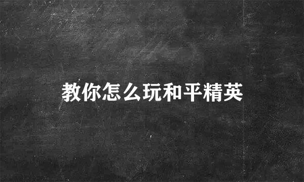 教你怎么玩和平精英