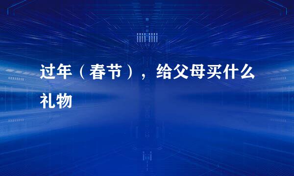 过年（春节），给父母买什么礼物