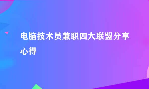 电脑技术员兼职四大联盟分享心得
