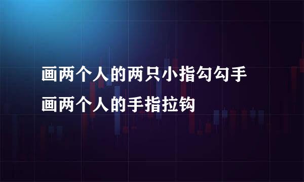 画两个人的两只小指勾勾手 画两个人的手指拉钩