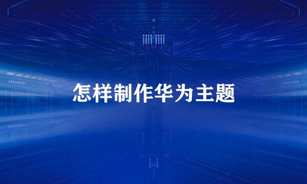 怎样制作华为主题
