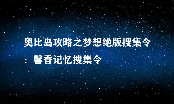 奥比岛攻略之梦想绝版搜集令：馨香记忆搜集令
