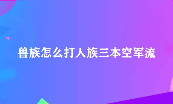 兽族怎么打人族三本空军流