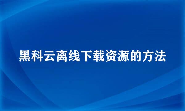 黑科云离线下载资源的方法