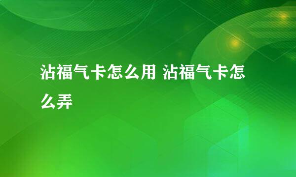 沾福气卡怎么用 沾福气卡怎么弄