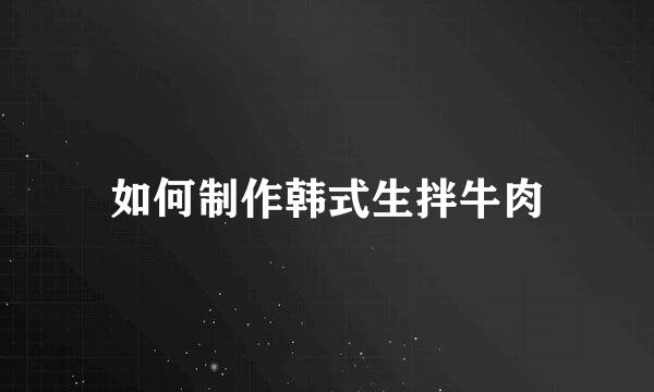 如何制作韩式生拌牛肉