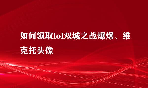 如何领取lol双城之战爆爆、维克托头像