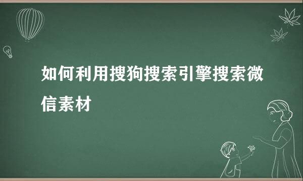 如何利用搜狗搜索引擎搜索微信素材